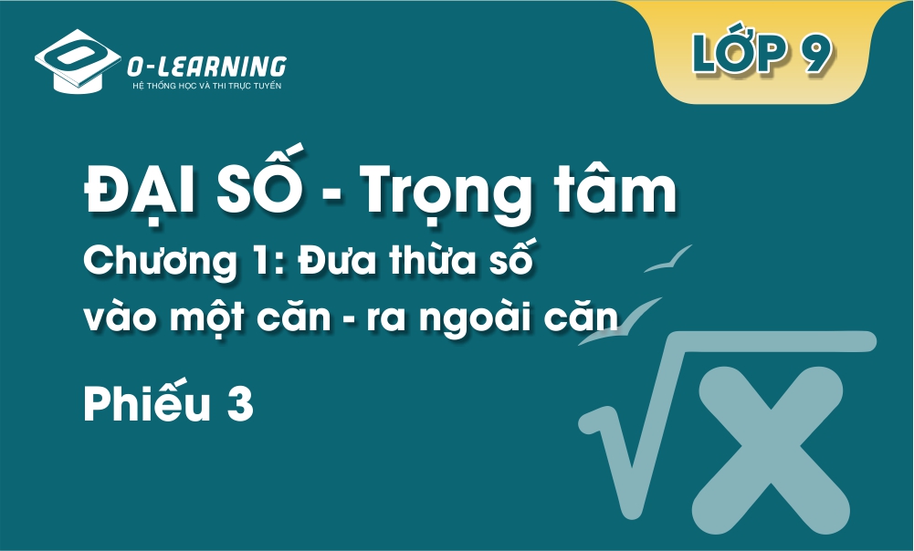 Đại số 9 - Trọng tâm - Chương 1 - Phiếu 3. Đưa thừa số vào căn - ra ngoài căn